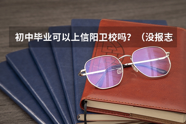 初中毕业可以上信阳卫校吗？（没报志愿）