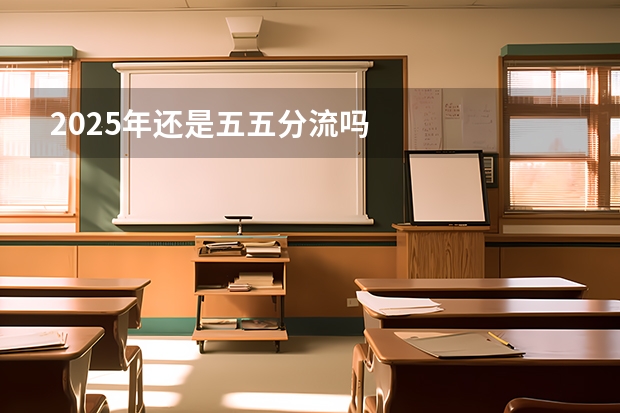2025年还是五五分流吗