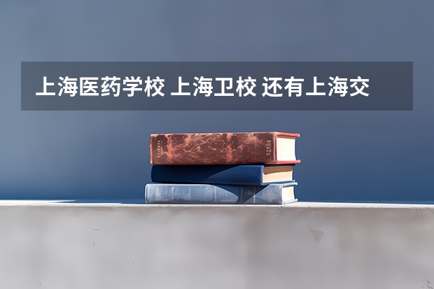 上海医药学校 上海卫校 还有上海交医有三校生高考吗？