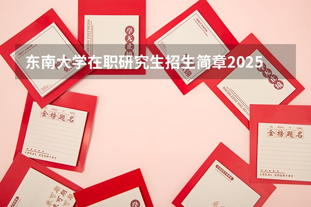 东南大学在职研究生招生简章2025年汇总（东南大学交通学院蒲自源教授课题组2025级招生）