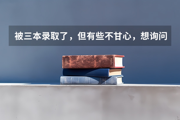 被三本录取了，但有些不甘心，想询问下，是复读好呢，还是上个三本，