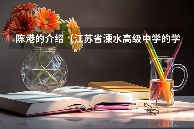 陈港的介绍（江苏省溧水高级中学的学校概述）