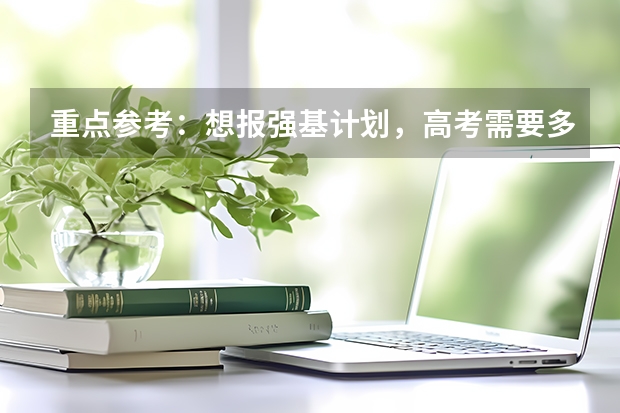 重点参考：想报强基计划，高考需要多少分？