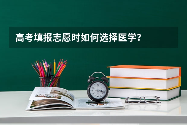 高考填报志愿时如何选择医学？