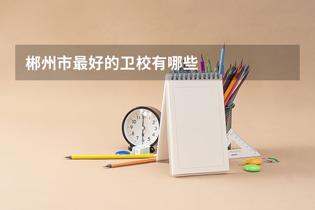 郴州市最好的卫校有哪些