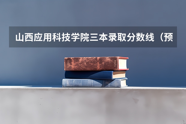 山西应用科技学院三本录取分数线（预测山西高考三本分数线）