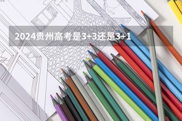 2024贵州高考是3+3还是3+1+2模式？（贵州省贵阳市到2025年全国学前教育毛入园率达到90%以上）