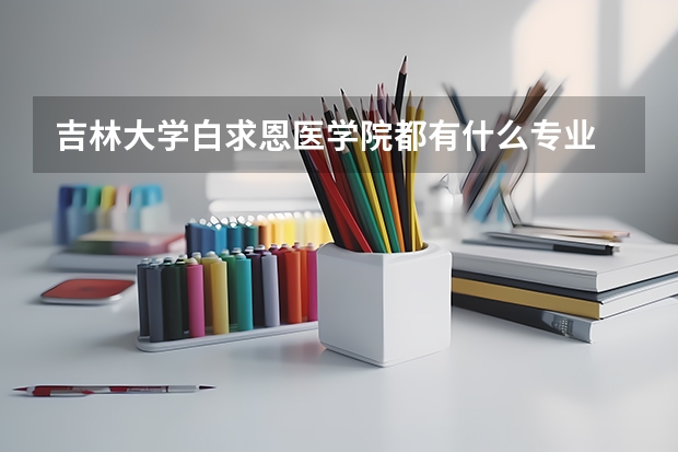 吉林大学白求恩医学院都有什么专业