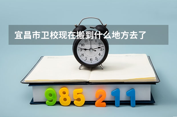 宜昌市卫校现在搬到什么地方去了