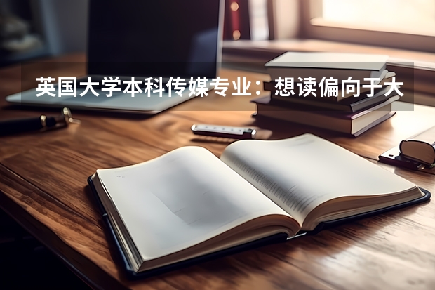 英国大学本科传媒专业:想读偏向于大众传媒和营销传媒的 哪些英校开设这类课程?