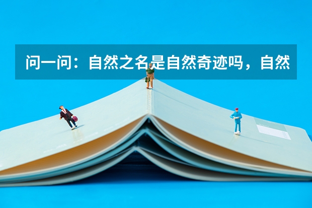 问一问:自然之名是自然奇迹吗,自然之名适合什么年龄段的呢?