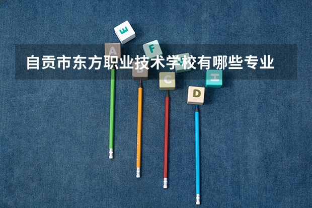 自贡市东方职业技术学校有哪些专业