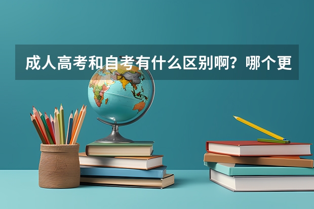 成人高考和自考有什么区别啊？哪个更好拿证？含金量更高？