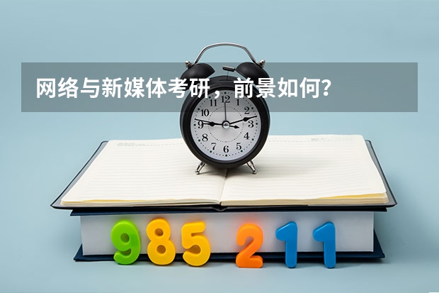 网络与新媒体考研，前景如何？