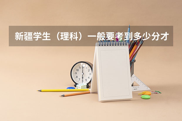 新疆学生（理科）一般要考到多少分才能上一本大学