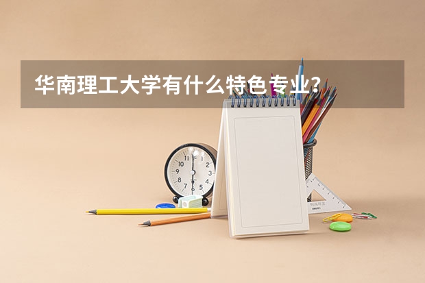 华南理工大学有什么特色专业？