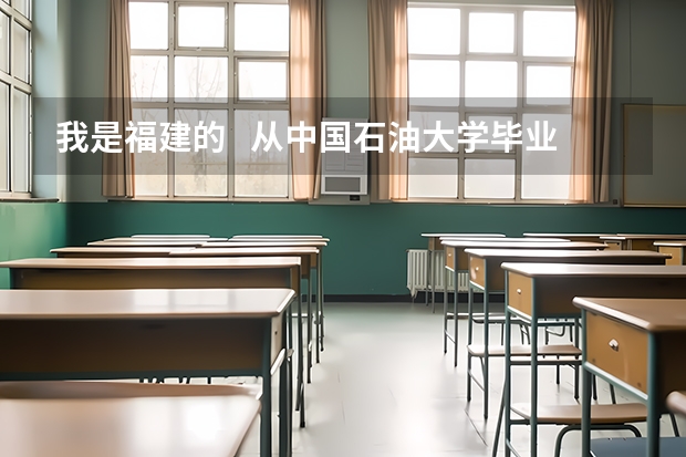 我是福建的   从中国石油大学毕业   想在福建附近就业 去什么油田比较好