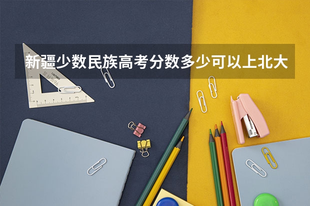 新疆少数民族高考分数多少可以上北大？？？（江苏曾经的高考满分720分）