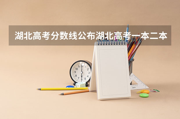 湖北高考分数线公布湖北高考一本二本分数线是多少
