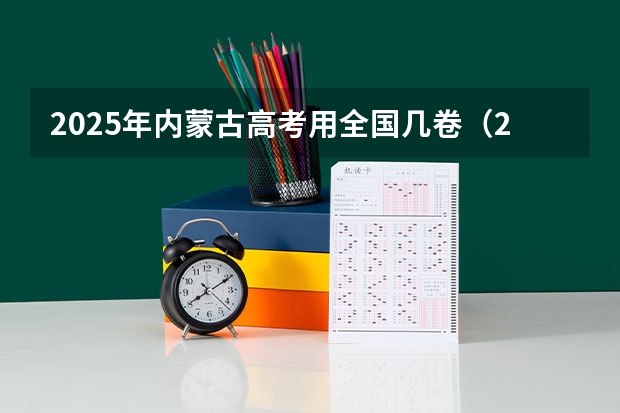 2025年内蒙古高考用全国几卷(2025内蒙古高考是3+3还是3+1+2模式?)