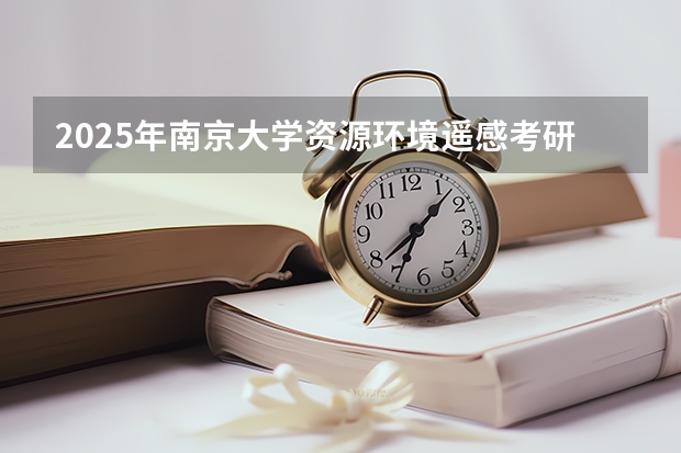 2025年南京大学资源环境遥感考研参考书、历年分数线及备考指导（福清三山中学录取分数线2025）