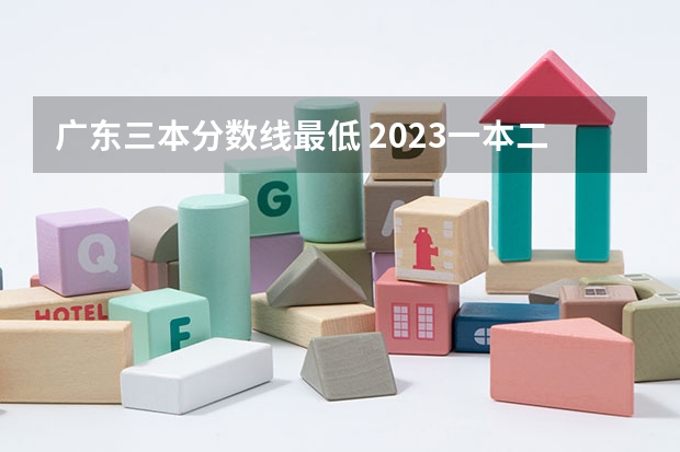 广东三本分数线最低 2023一本二本三本的分数线广东