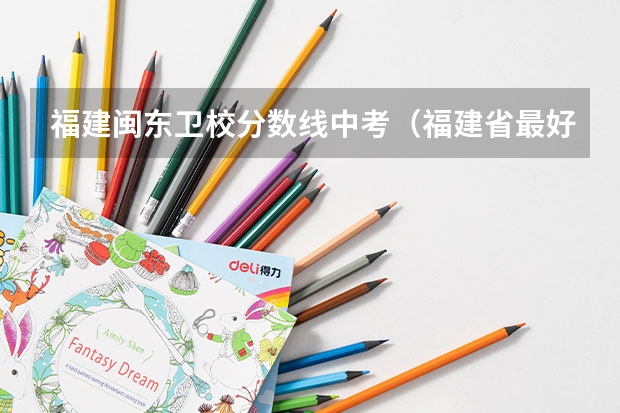 福建闽东卫校分数线中考（福建省最好的卫校大专）