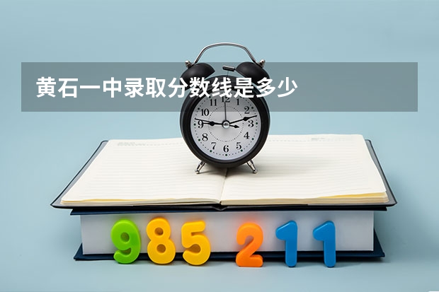 黄石一中录取分数线是多少