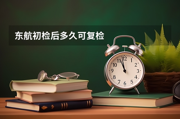 东航初检后多久可复检