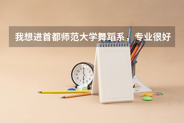 我想进首都师范大学舞蹈系，专业很好，舞感是最好的，技巧还行，考，身高158，不知道能进吗？