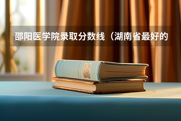 邵阳医学院录取分数线（湖南省最好的中专卫校）