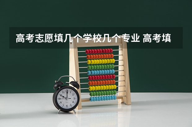 高考志愿填几个学校几个专业 高考填志愿时专业要填几个