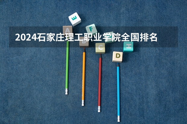 2024石家庄理工职业学院全国排名多少