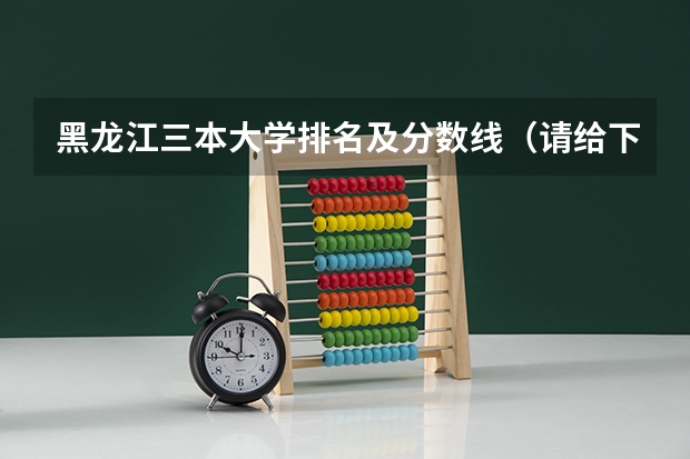 黑龙江三本大学排名及分数线(请给下东北大学三本的介绍,包括分数线,收费情况,比较好的专业等)