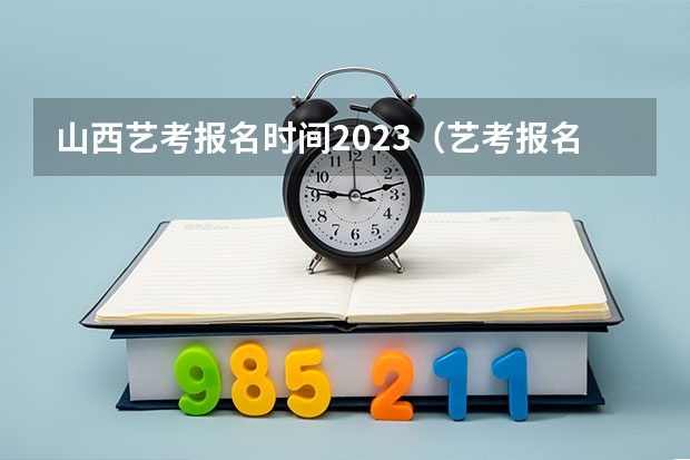 山西艺考报名时间2023（艺考报名时间2024）