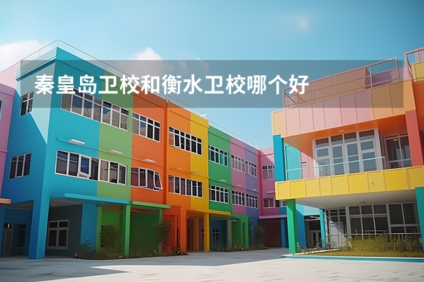 秦皇岛卫校和衡水卫校哪个好