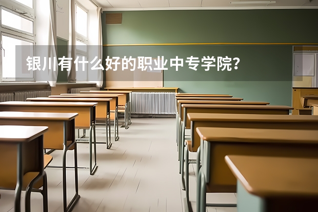 银川有什么好的职业中专学院？