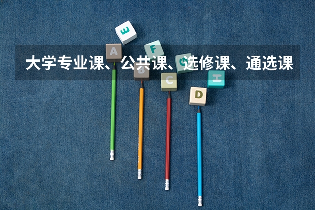 大学专业课、公共课、选修课、通选课分别是什么意思？大一都有哪些课？