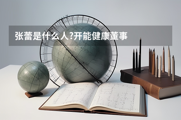 张蕾是什么人?开能健康董事