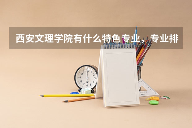 西安文理学院有什么特色专业，专业排名如何