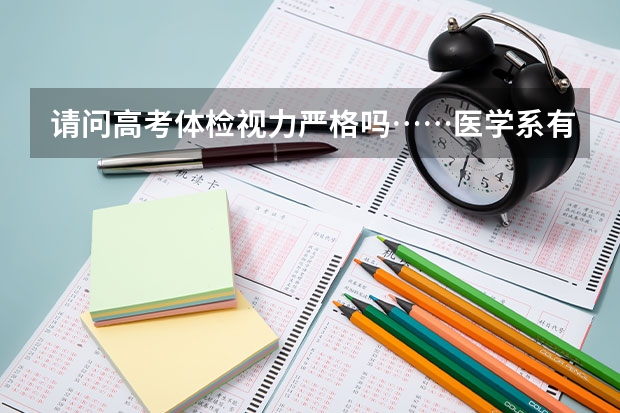 请问高考体检视力严格吗……医学系有视力限制吗……这估计有一千多了