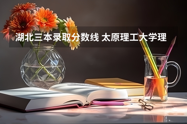 湖北三本录取分数线 太原理工大学理科三本录取分数线