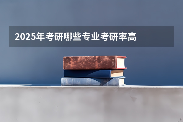 2025年考研哪些专业考研率高