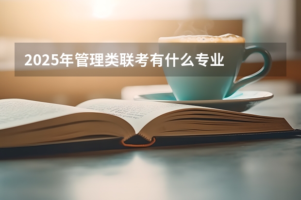2025年管理类联考有什么专业