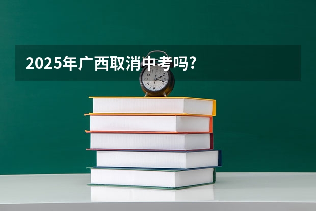 2025年广西取消中考吗?