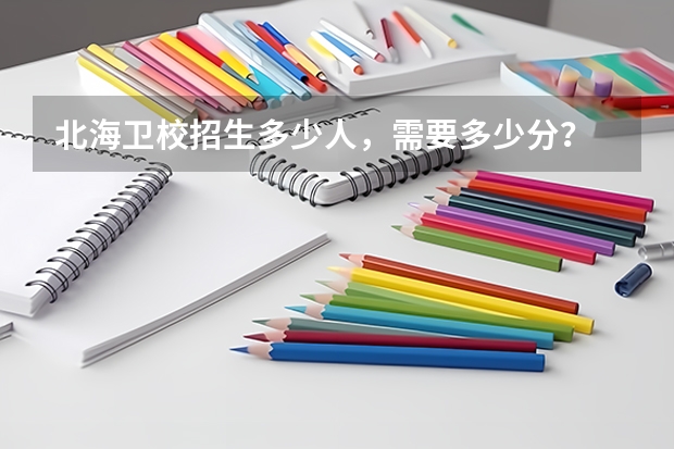 北海卫校招生多少人，需要多少分？