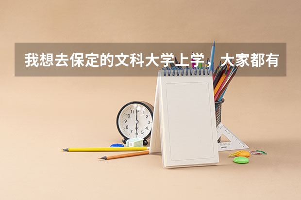 我想去保定的文科大学上学，大家都有什么好的学校介绍给我下!谢谢~~