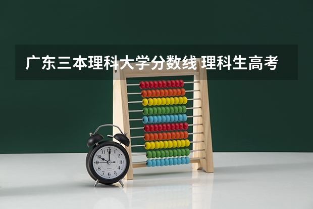 广东三本理科大学分数线 理科生高考上一本，二本，三本，的分数线？
