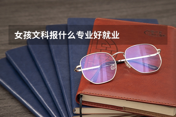 女孩文科报什么专业好就业
