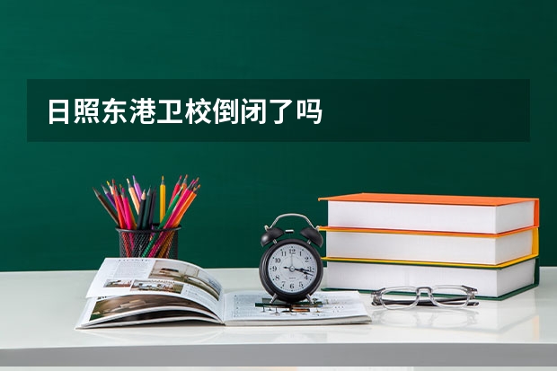 日照东港卫校倒闭了吗